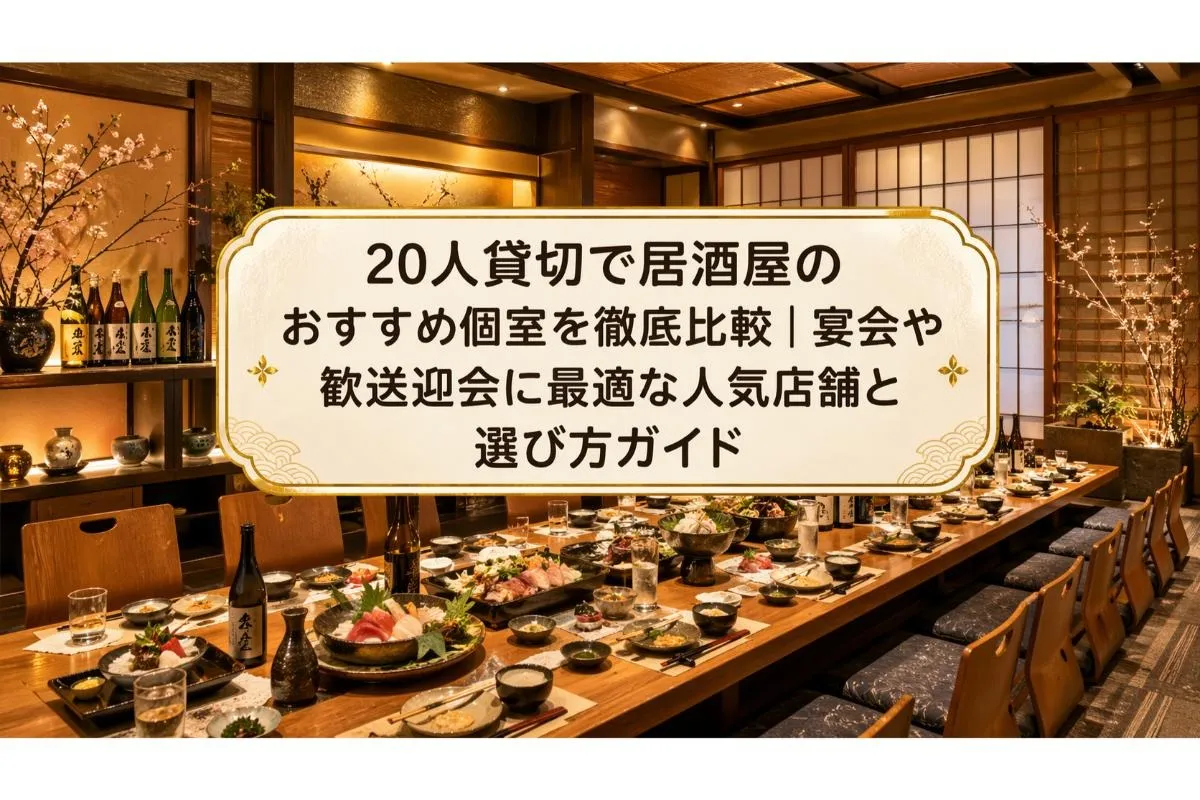 20人貸切で居酒屋のおすすめ個室を徹底比較|宴会や歓送迎会に最適な人気店舗と選び方ガイド