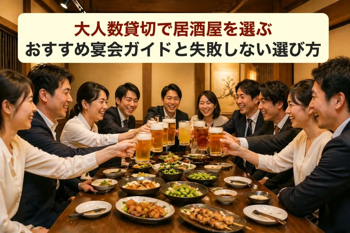 大人数貸切で居酒屋を選ぶおすすめ宴会ガイドと失敗しない選び方