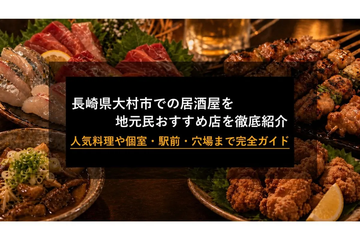 長崎県大村市での居酒屋を地元民おすすめ店を徹底紹介|人気料理や個室・駅前・穴場まで完全ガイド