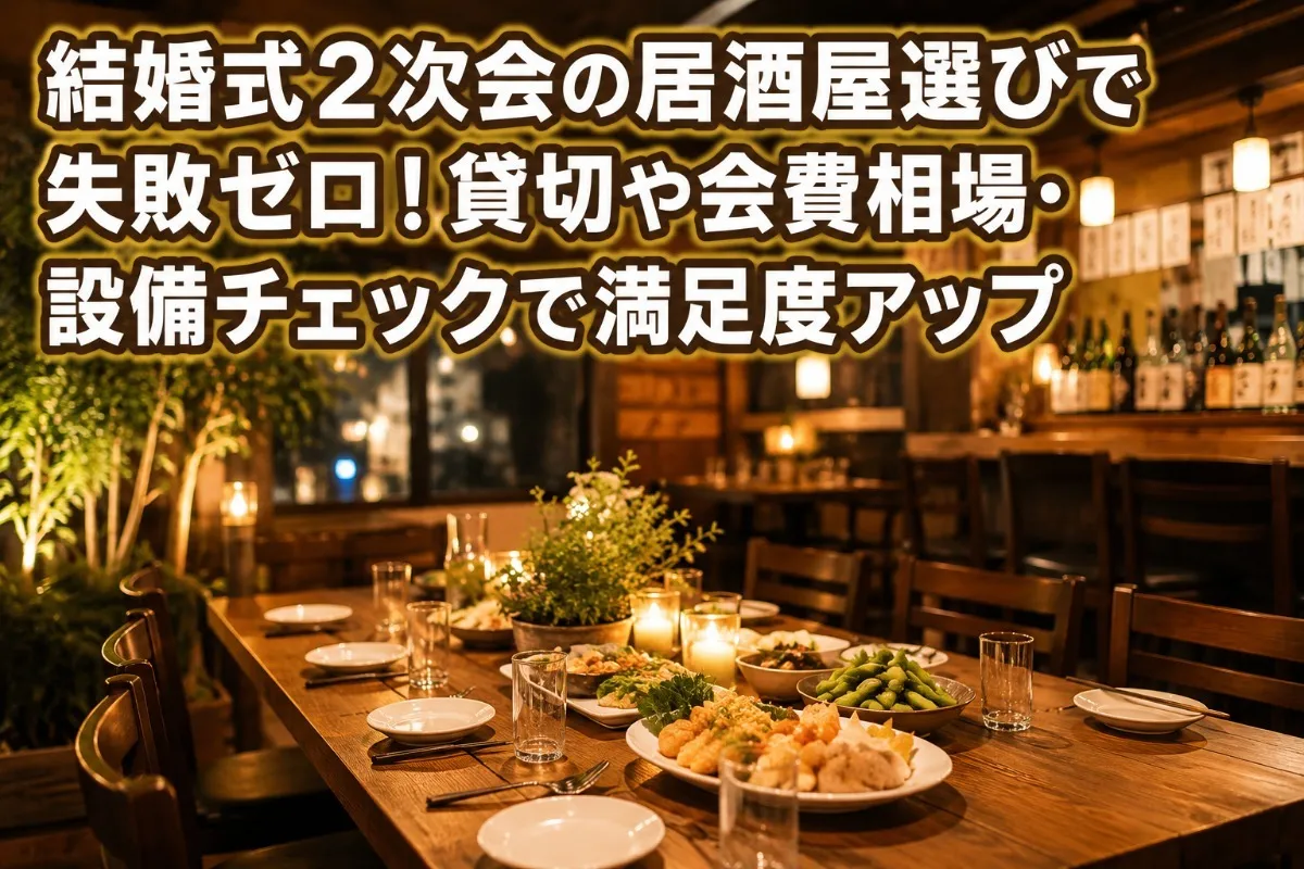 結婚式2次会の居酒屋選びで失敗ゼロ!貸切や会費相場・設備チェックで満足度アップ
