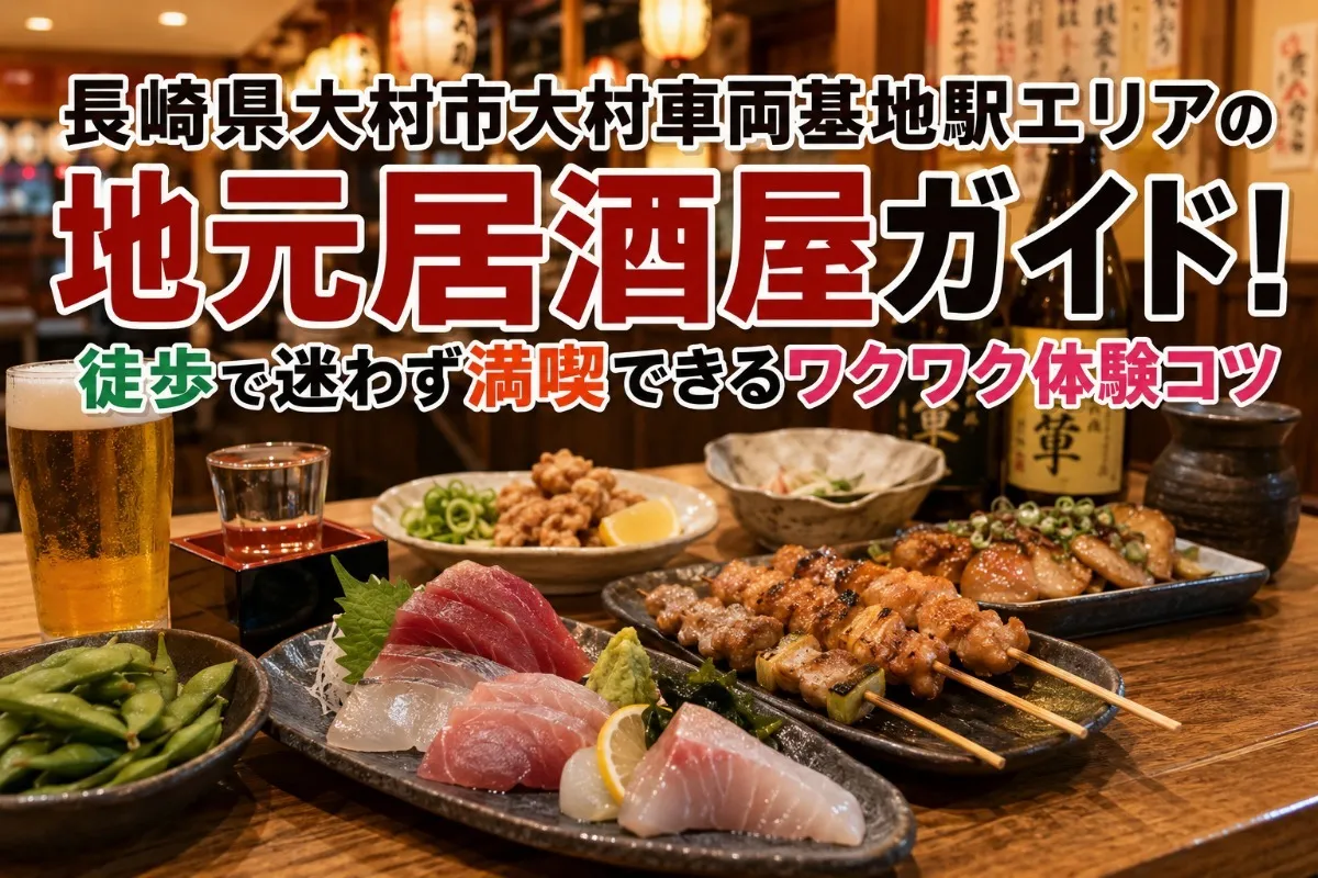 長崎県大村市大村車両基地駅エリアの地元居酒屋ガイド!徒歩で迷わず満喫できるワクワク体験コツ