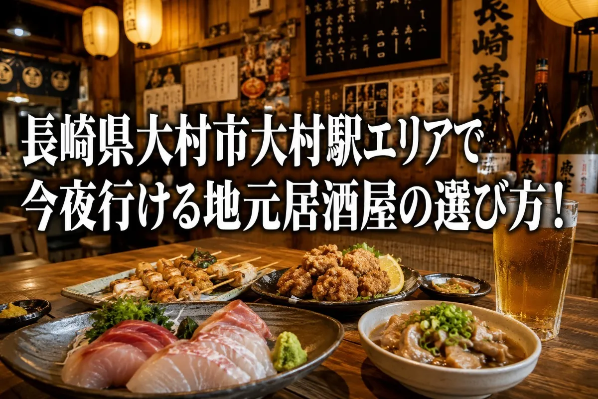 長崎県大村市大村駅エリアで今夜行ける地元居酒屋の選び方!
