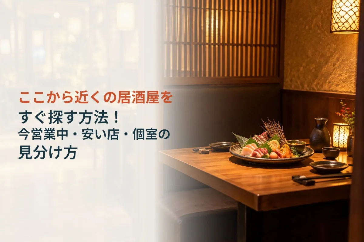 ここから近くの居酒屋をすぐ探す方法!今営業中・安い店・個室の見分け方