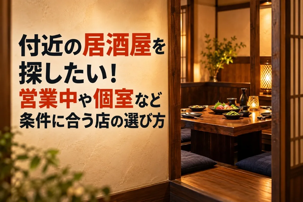 付近の居酒屋を探したい!営業中や個室など条件に合う店の選び方