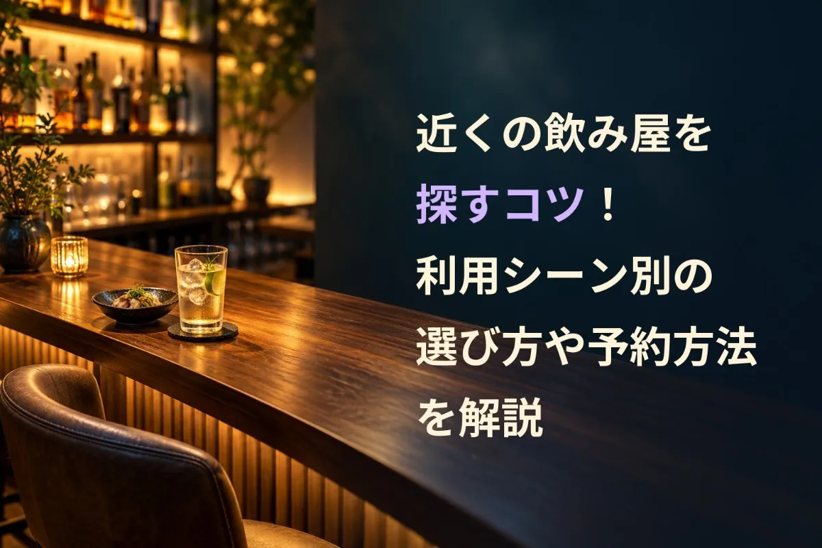 近くの飲み屋を探すコツ!利用シーン別の選び方や予約方法を解説
